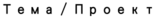 Тема / Проект